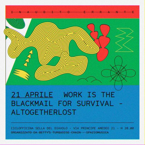 INAUDITO ERRANTE: ALTOGETHERLOST + WORK IS THE BLACKMAIL FOR SURVIVAL